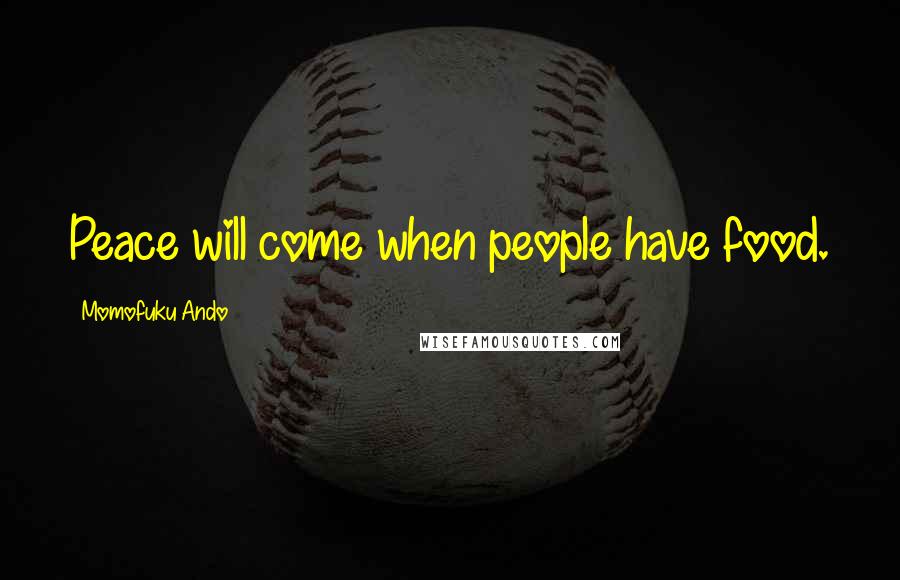 Momofuku Ando Quotes: Peace will come when people have food.