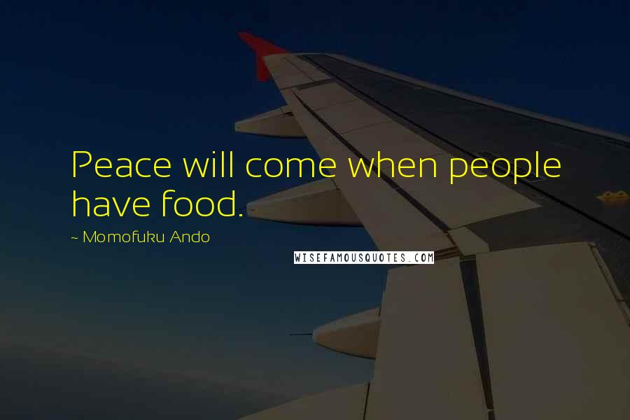 Momofuku Ando Quotes: Peace will come when people have food.