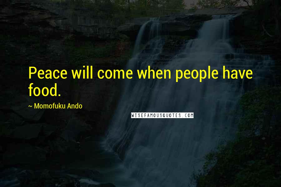Momofuku Ando Quotes: Peace will come when people have food.