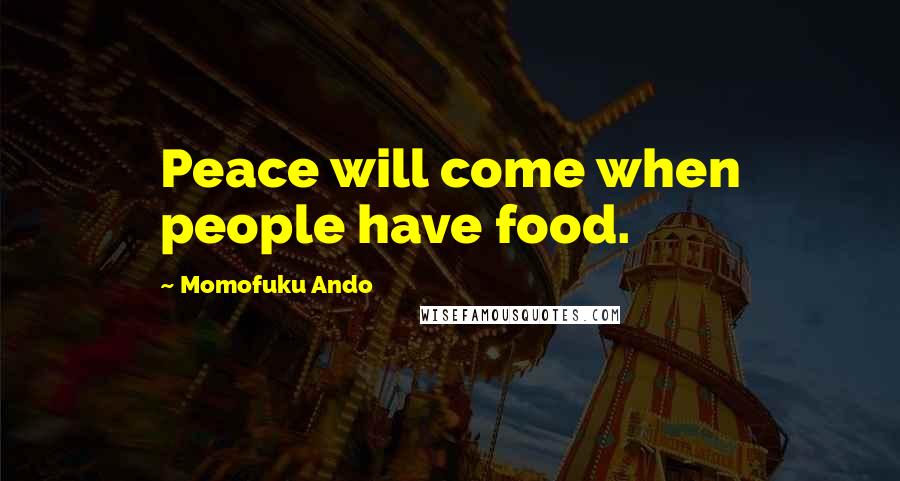 Momofuku Ando Quotes: Peace will come when people have food.