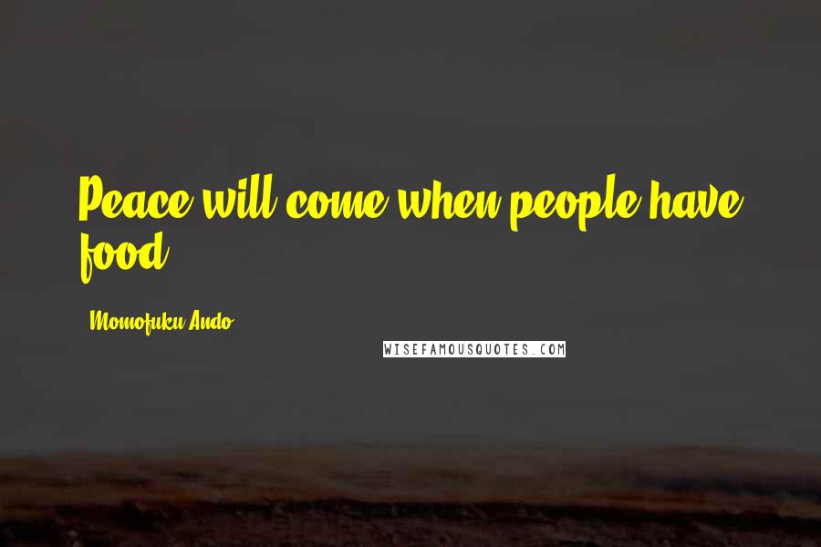 Momofuku Ando Quotes: Peace will come when people have food.