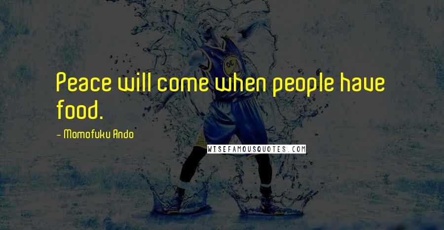 Momofuku Ando Quotes: Peace will come when people have food.