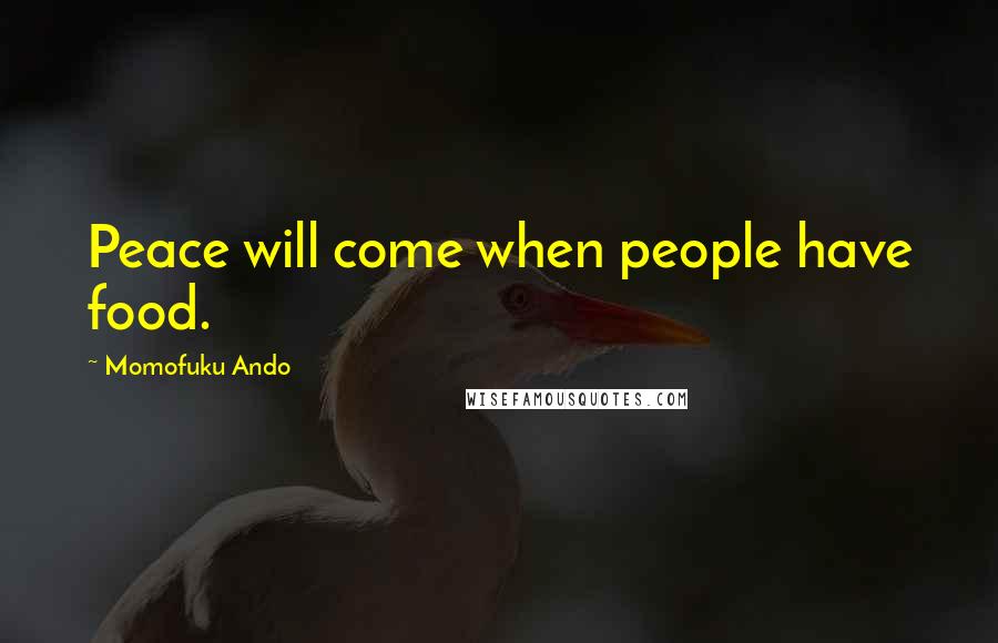 Momofuku Ando Quotes: Peace will come when people have food.