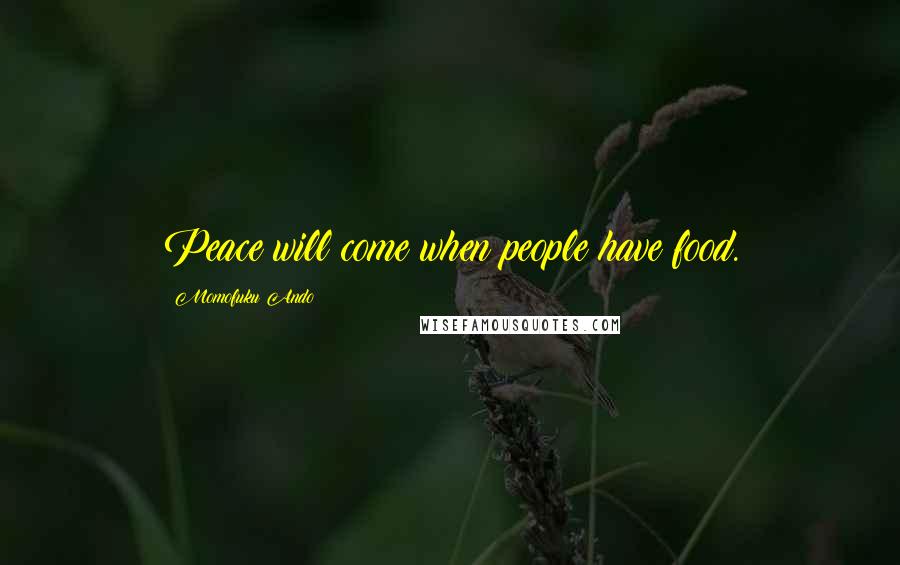 Momofuku Ando Quotes: Peace will come when people have food.