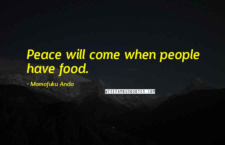 Momofuku Ando Quotes: Peace will come when people have food.