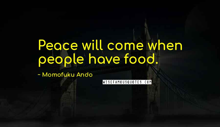 Momofuku Ando Quotes: Peace will come when people have food.