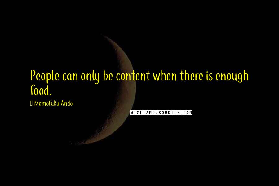 Momofuku Ando Quotes: People can only be content when there is enough food.