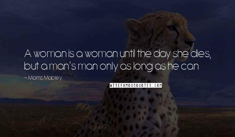 Moms Mabley Quotes: A woman is a woman until the day she dies, but a man's man only as long as he can