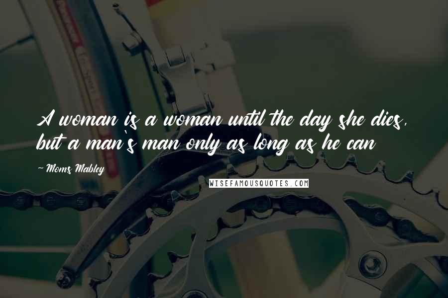 Moms Mabley Quotes: A woman is a woman until the day she dies, but a man's man only as long as he can