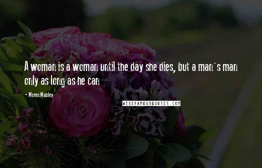 Moms Mabley Quotes: A woman is a woman until the day she dies, but a man's man only as long as he can