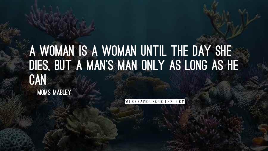 Moms Mabley Quotes: A woman is a woman until the day she dies, but a man's man only as long as he can