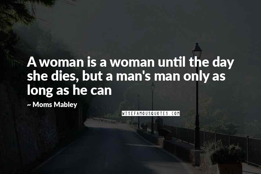 Moms Mabley Quotes: A woman is a woman until the day she dies, but a man's man only as long as he can