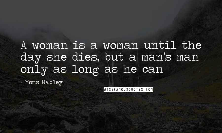 Moms Mabley Quotes: A woman is a woman until the day she dies, but a man's man only as long as he can