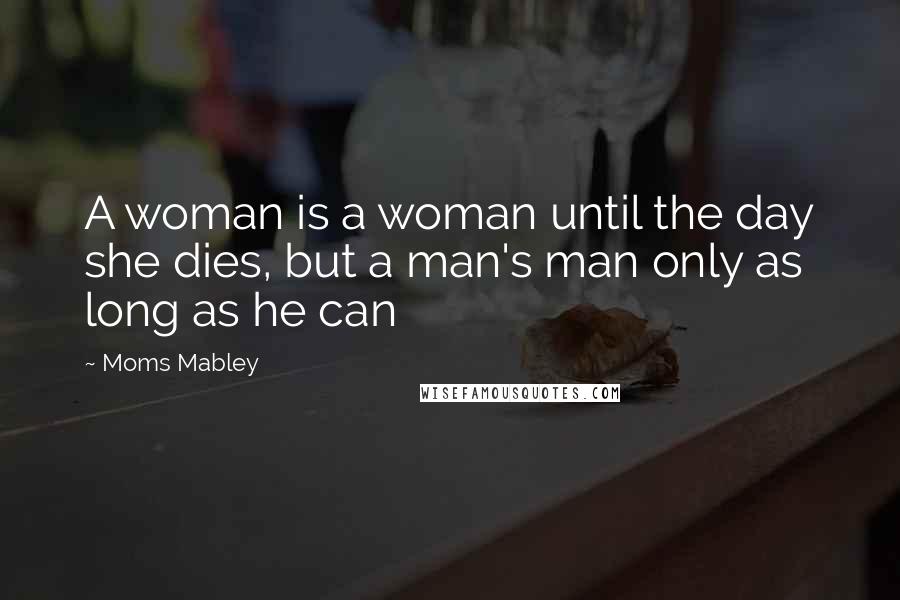 Moms Mabley Quotes: A woman is a woman until the day she dies, but a man's man only as long as he can