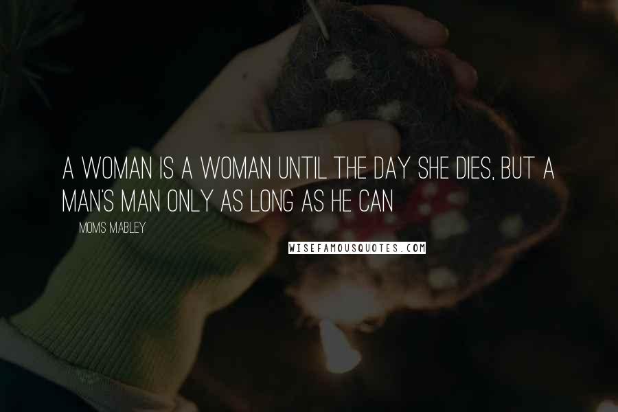 Moms Mabley Quotes: A woman is a woman until the day she dies, but a man's man only as long as he can