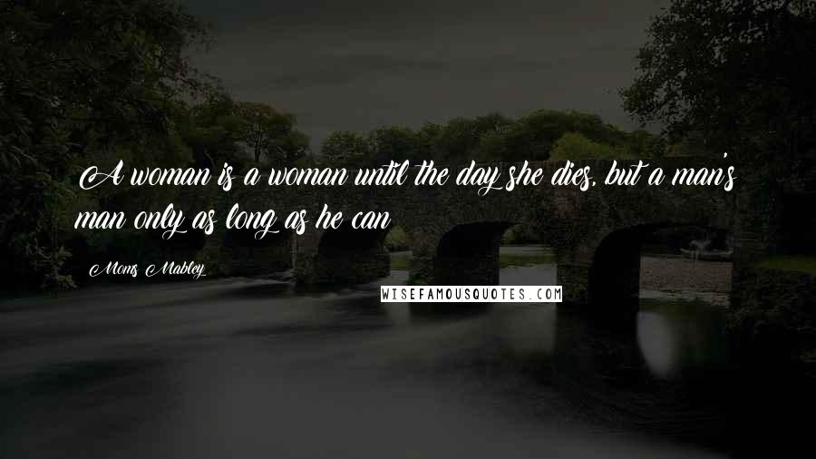 Moms Mabley Quotes: A woman is a woman until the day she dies, but a man's man only as long as he can