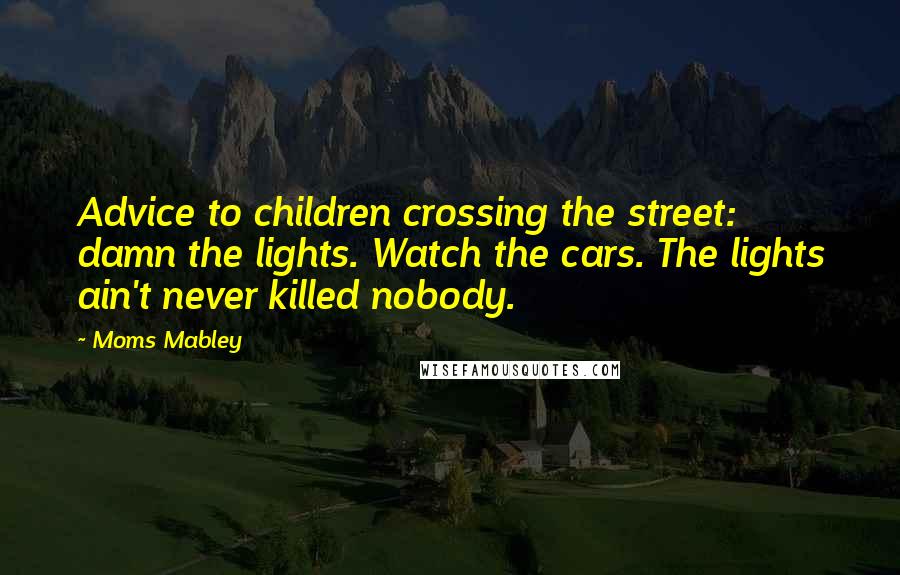 Moms Mabley Quotes: Advice to children crossing the street: damn the lights. Watch the cars. The lights ain't never killed nobody.