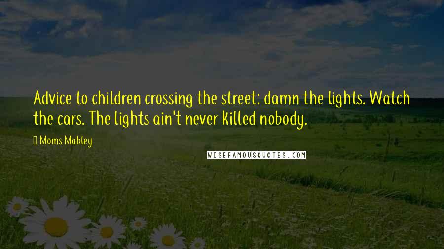 Moms Mabley Quotes: Advice to children crossing the street: damn the lights. Watch the cars. The lights ain't never killed nobody.