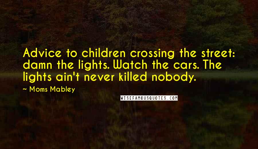 Moms Mabley Quotes: Advice to children crossing the street: damn the lights. Watch the cars. The lights ain't never killed nobody.