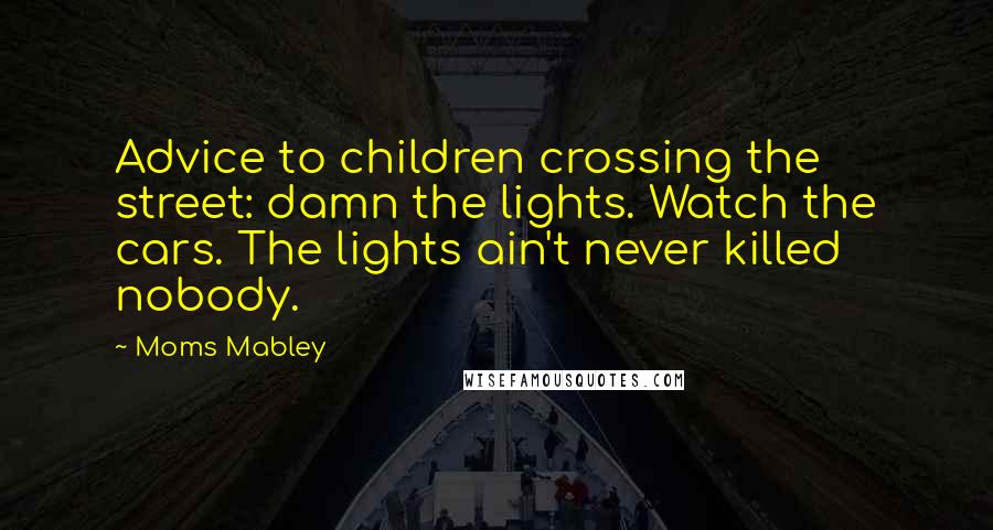 Moms Mabley Quotes: Advice to children crossing the street: damn the lights. Watch the cars. The lights ain't never killed nobody.