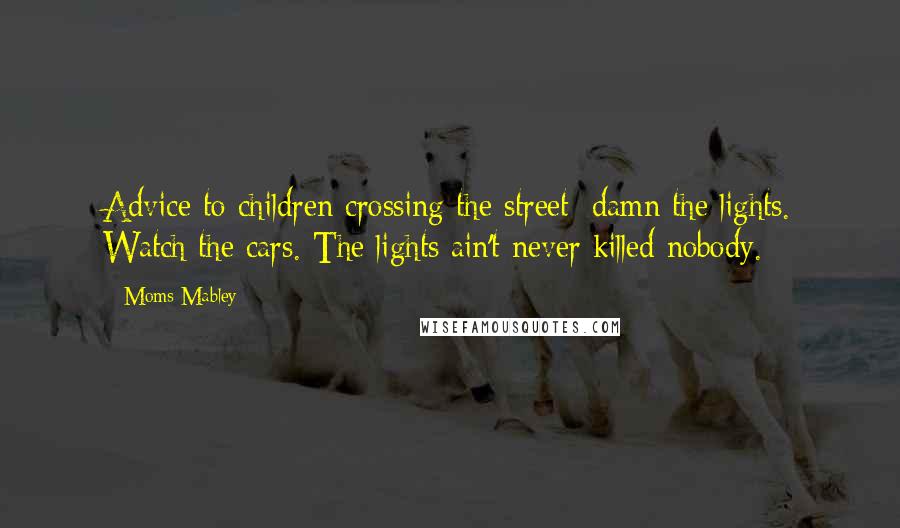 Moms Mabley Quotes: Advice to children crossing the street: damn the lights. Watch the cars. The lights ain't never killed nobody.