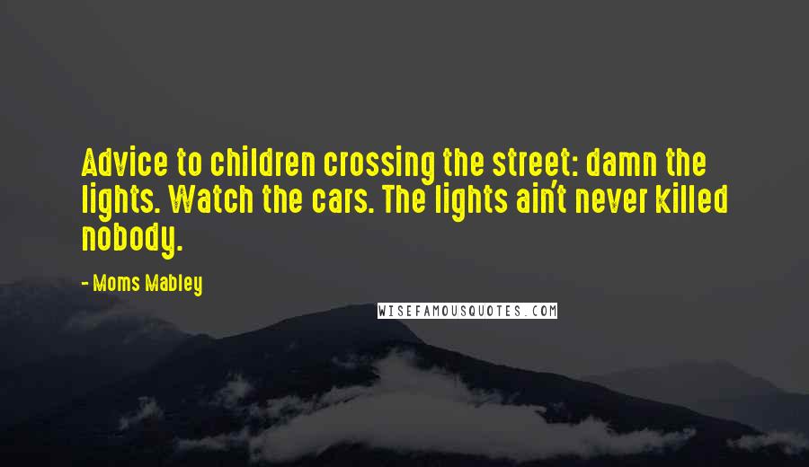 Moms Mabley Quotes: Advice to children crossing the street: damn the lights. Watch the cars. The lights ain't never killed nobody.