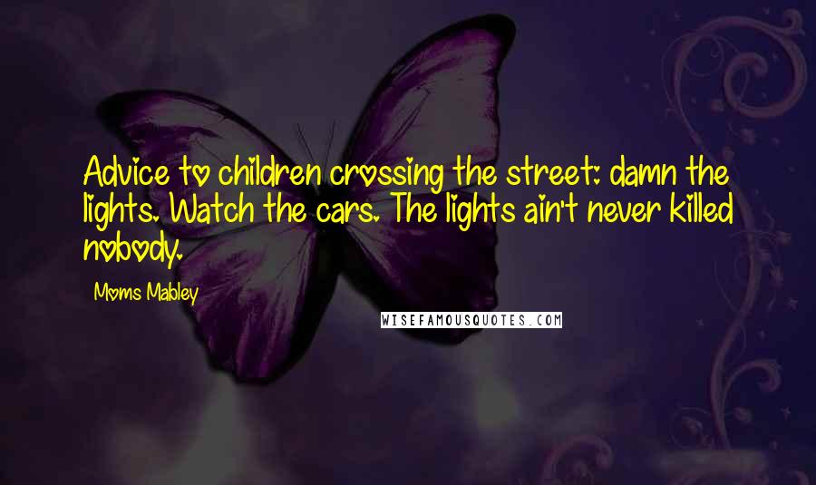 Moms Mabley Quotes: Advice to children crossing the street: damn the lights. Watch the cars. The lights ain't never killed nobody.
