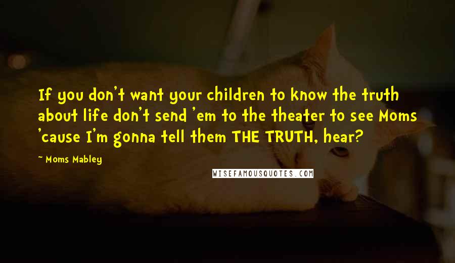 Moms Mabley Quotes: If you don't want your children to know the truth about life don't send 'em to the theater to see Moms 'cause I'm gonna tell them THE TRUTH, hear?