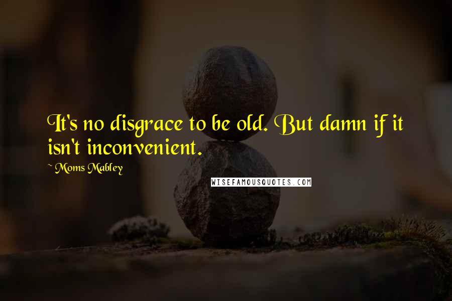 Moms Mabley Quotes: It's no disgrace to be old. But damn if it isn't inconvenient.