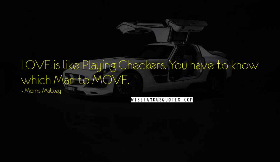 Moms Mabley Quotes: LOVE is like Playing Checkers. You have to know which Man to MOVE.