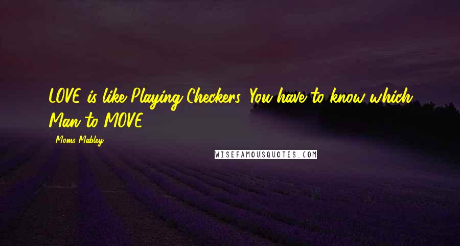 Moms Mabley Quotes: LOVE is like Playing Checkers. You have to know which Man to MOVE.