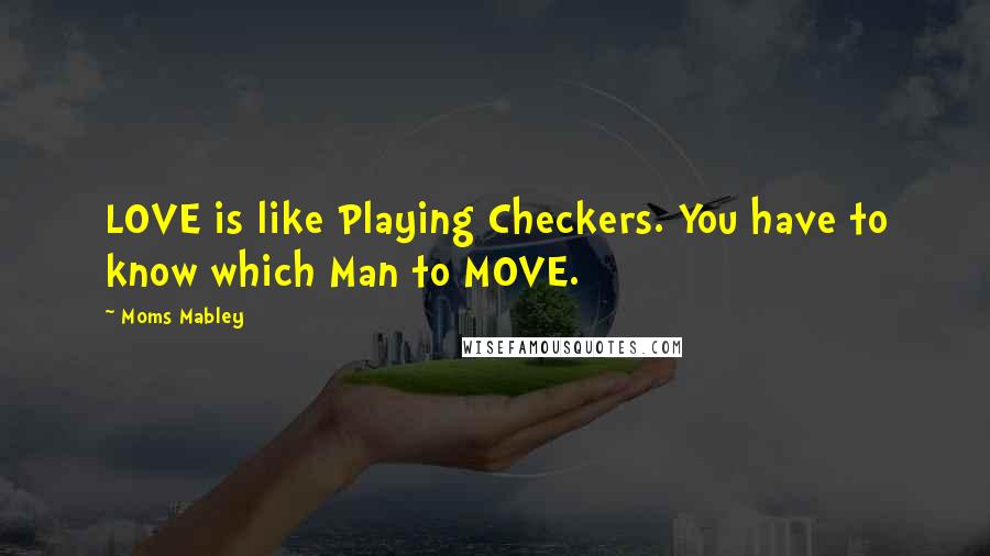 Moms Mabley Quotes: LOVE is like Playing Checkers. You have to know which Man to MOVE.