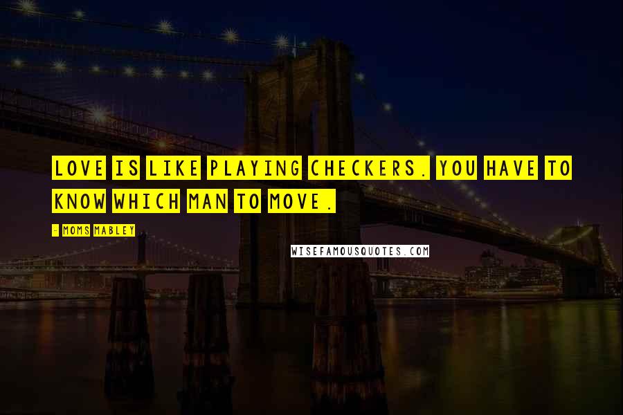 Moms Mabley Quotes: LOVE is like Playing Checkers. You have to know which Man to MOVE.