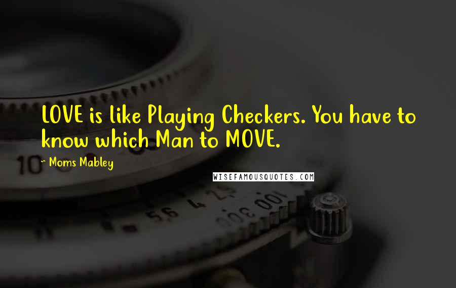 Moms Mabley Quotes: LOVE is like Playing Checkers. You have to know which Man to MOVE.