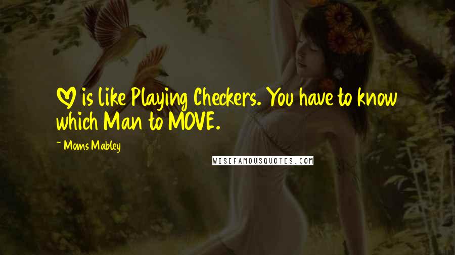 Moms Mabley Quotes: LOVE is like Playing Checkers. You have to know which Man to MOVE.