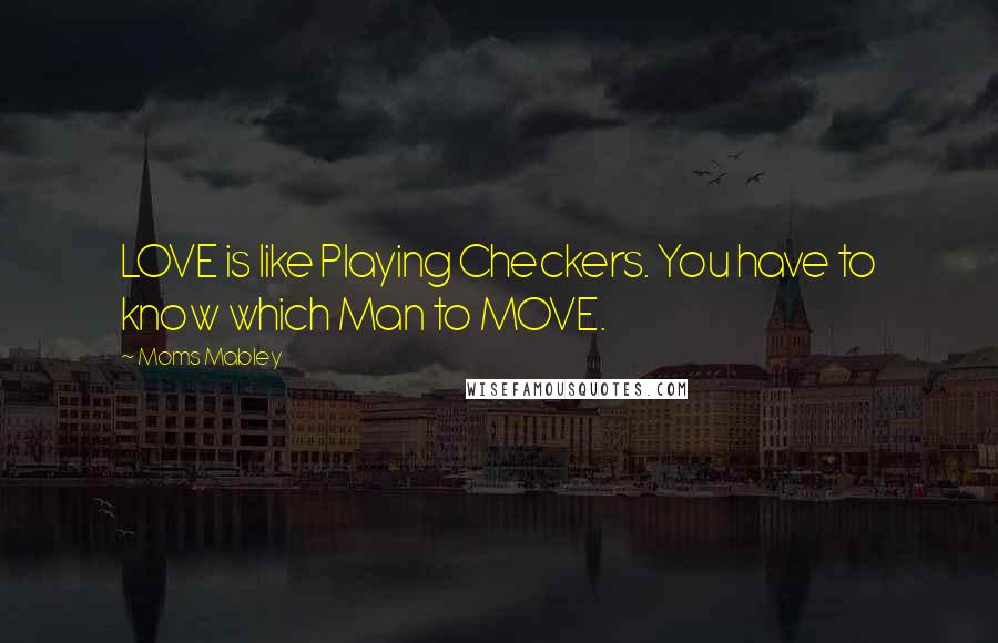 Moms Mabley Quotes: LOVE is like Playing Checkers. You have to know which Man to MOVE.