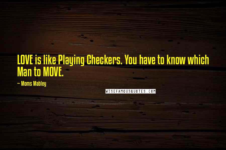 Moms Mabley Quotes: LOVE is like Playing Checkers. You have to know which Man to MOVE.