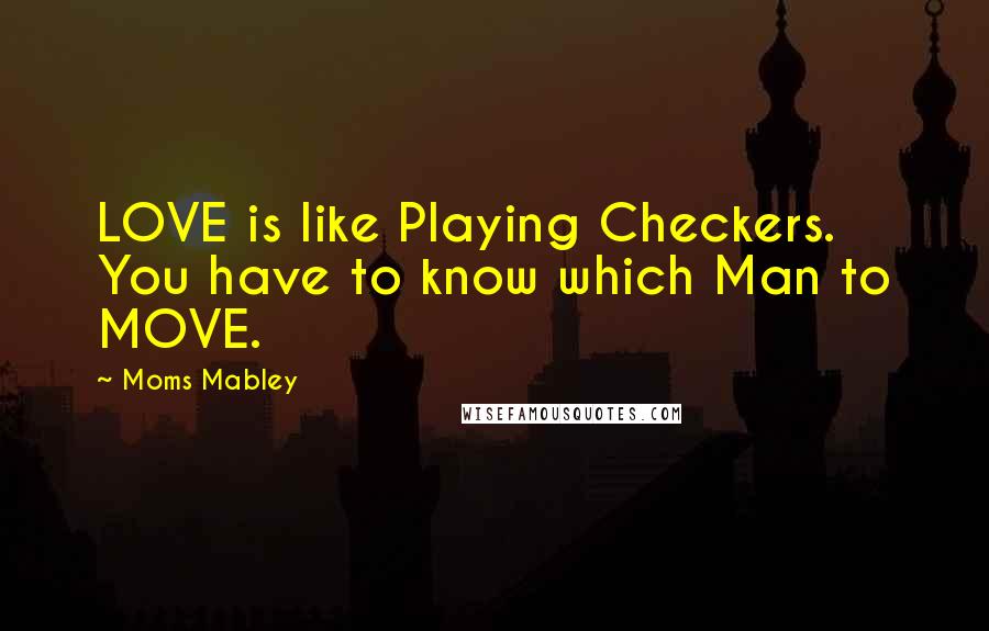 Moms Mabley Quotes: LOVE is like Playing Checkers. You have to know which Man to MOVE.