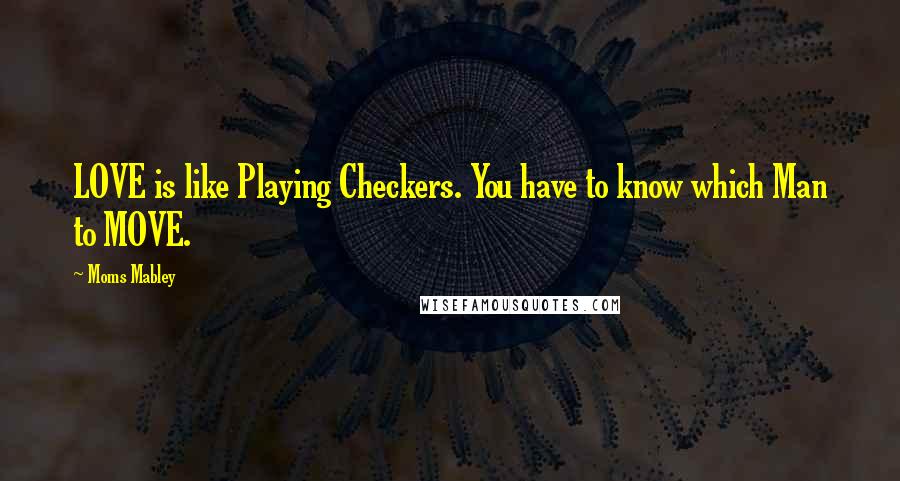 Moms Mabley Quotes: LOVE is like Playing Checkers. You have to know which Man to MOVE.