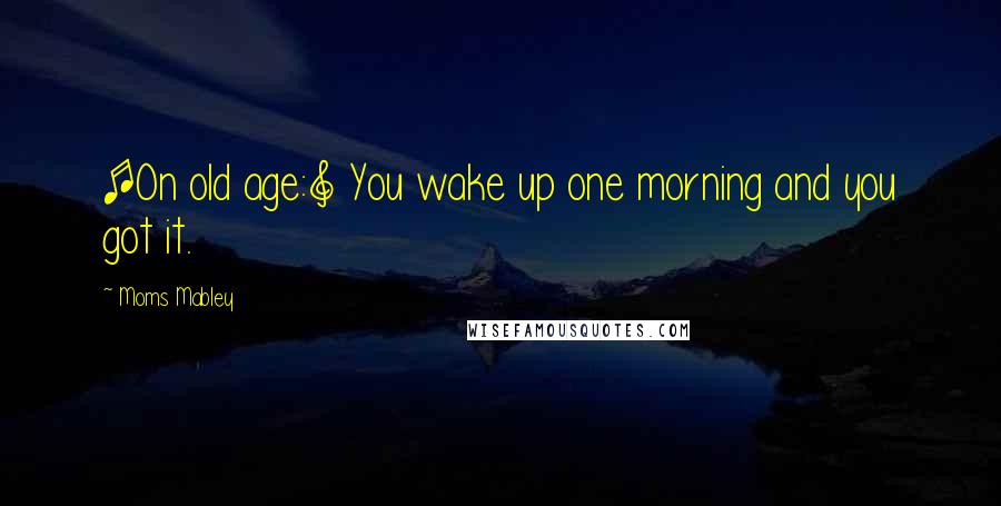Moms Mabley Quotes: [On old age:] You wake up one morning and you got it.