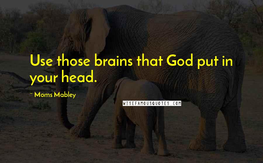 Moms Mabley Quotes: Use those brains that God put in your head.