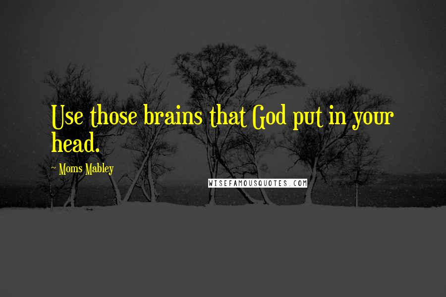 Moms Mabley Quotes: Use those brains that God put in your head.