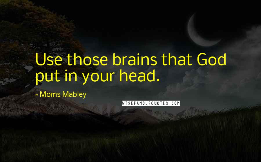 Moms Mabley Quotes: Use those brains that God put in your head.