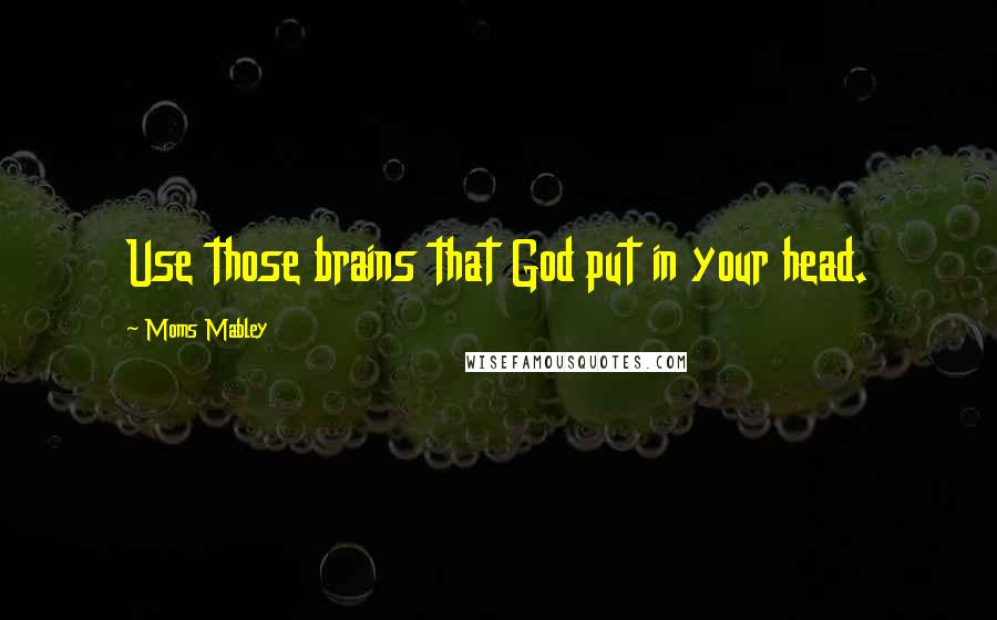 Moms Mabley Quotes: Use those brains that God put in your head.