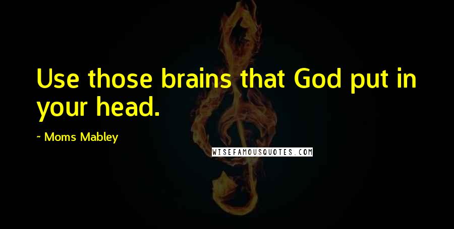 Moms Mabley Quotes: Use those brains that God put in your head.