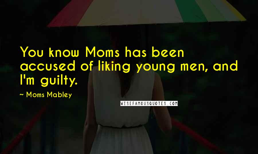 Moms Mabley Quotes: You know Moms has been accused of liking young men, and I'm guilty.