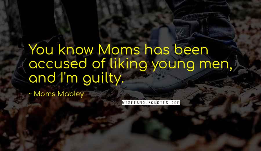 Moms Mabley Quotes: You know Moms has been accused of liking young men, and I'm guilty.