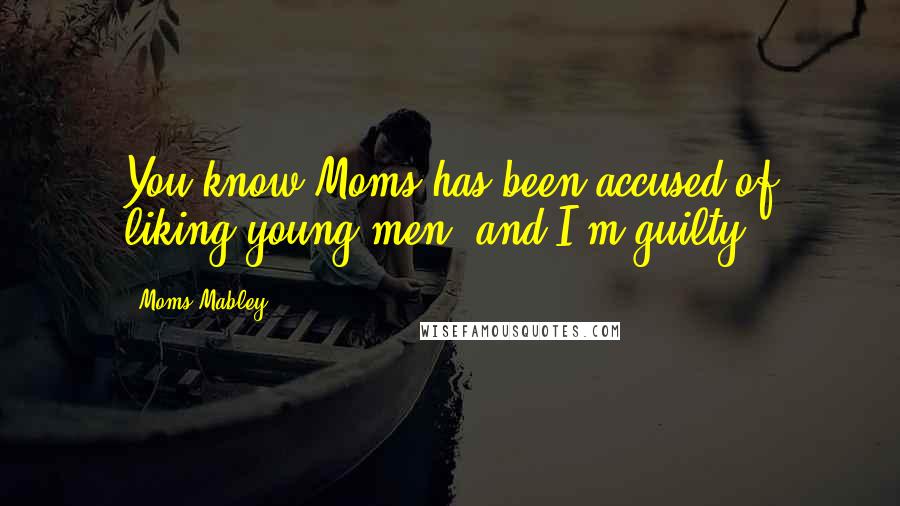 Moms Mabley Quotes: You know Moms has been accused of liking young men, and I'm guilty.