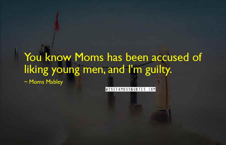 Moms Mabley Quotes: You know Moms has been accused of liking young men, and I'm guilty.