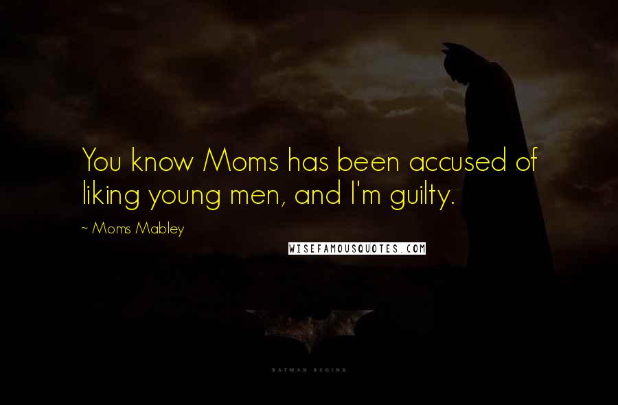 Moms Mabley Quotes: You know Moms has been accused of liking young men, and I'm guilty.